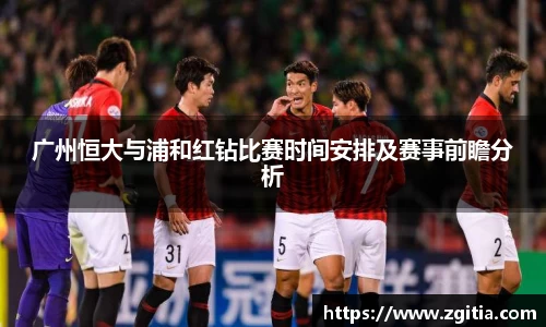 广州恒大与浦和红钻比赛时间安排及赛事前瞻分析