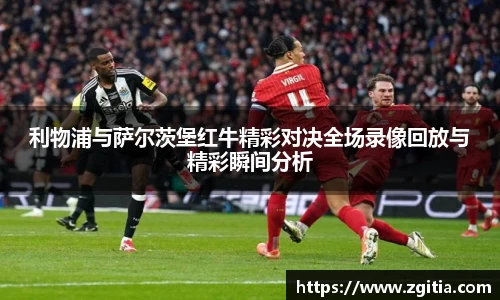利物浦与萨尔茨堡红牛精彩对决全场录像回放与精彩瞬间分析