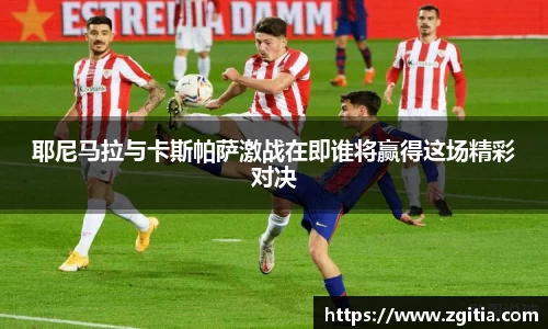 耶尼马拉与卡斯帕萨激战在即谁将赢得这场精彩对决